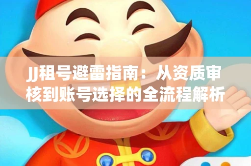 JJ租号避雷指南：从资质审核到账号选择的全流程解析！捕鱼经典账号有何独特差异？
