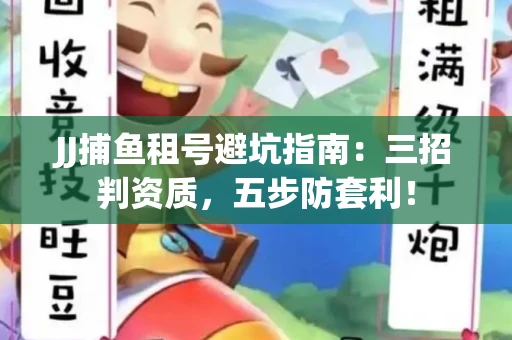 JJ捕鱼租号避坑指南：三招判资质，五步防套利！