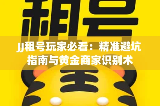 JJ租号玩家必看：精准避坑指南与黄金商家识别术