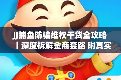 JJ捕鱼防骗维权干货全攻略｜深度拆解金商套路 附真实操作案例