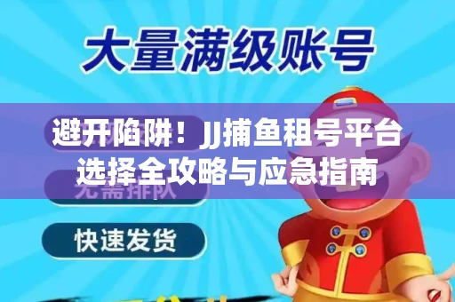 避开陷阱！JJ捕鱼租号平台选择全攻略与应急指南