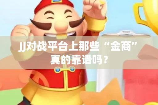 JJ对战平台上那些“金商”真的靠谱吗？